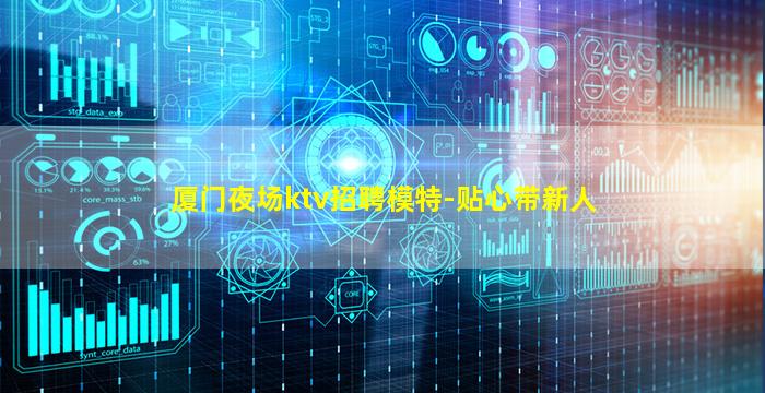 厦门夜场ktv招聘模特-贴心带新人